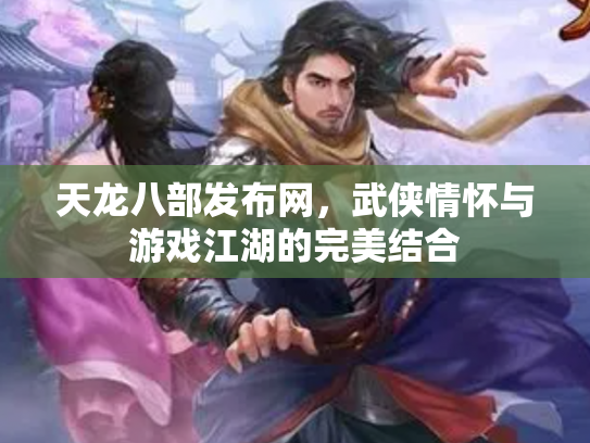 天龙八部发布网，武侠情怀与游戏江湖的完美结合