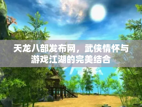 天龙八部发布网，武侠情怀与游戏江湖的完美结合