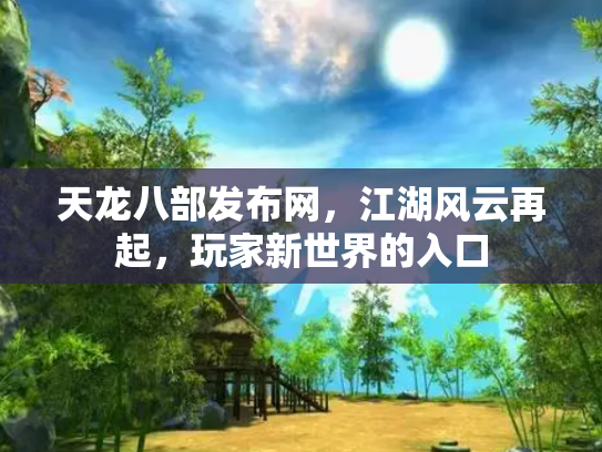 天龙八部发布网，江湖风云再起，玩家新世界的入口