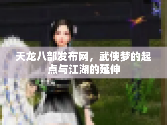 天龙八部发布网，武侠梦的起点与江湖的延伸