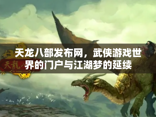 天龙八部发布网，武侠游戏世界的门户与江湖梦的延续