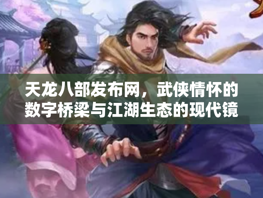 天龙八部发布网，武侠情怀的数字桥梁与江湖生态的现代镜像