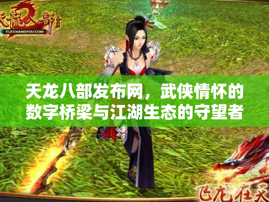 天龙八部发布网，武侠情怀的数字桥梁与江湖生态的守望者