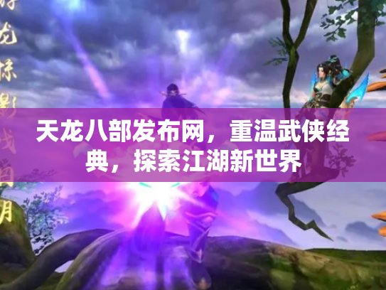 天龙八部发布网，重温武侠经典，探索江湖新世界