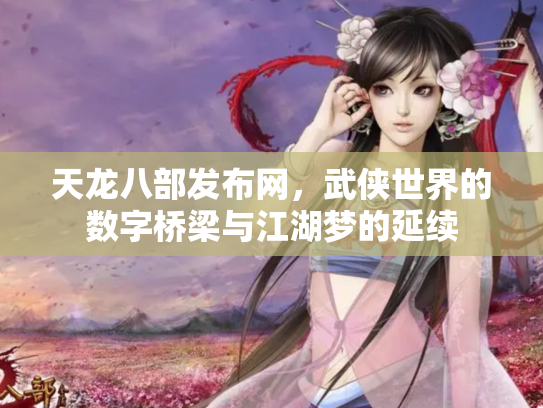 天龙八部发布网，武侠世界的数字桥梁与江湖梦的延续