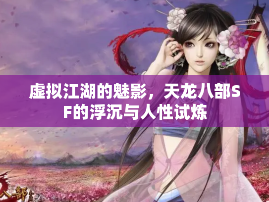 虚拟江湖的魅影，天龙八部SF的浮沉与人性试炼