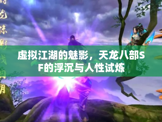 虚拟江湖的魅影，天龙八部SF的浮沉与人性试炼