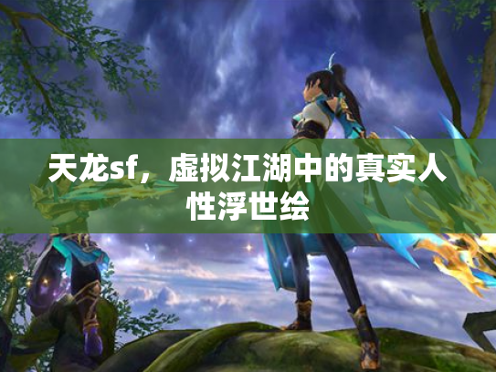 天龙sf，虚拟江湖中的真实人性浮世绘