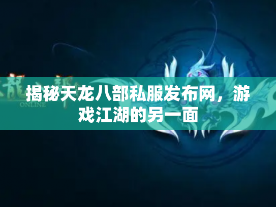 揭秘天龙八部私服发布网，游戏江湖的另一面