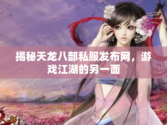 揭秘天龙八部私服发布网，游戏江湖的另一面