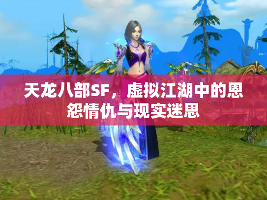 天龙八部SF，虚拟江湖中的恩怨情仇与现实迷思