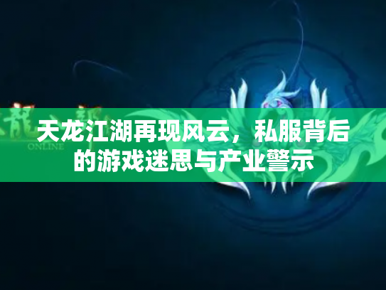 天龙江湖再现风云，私服背后的游戏迷思与产业警示