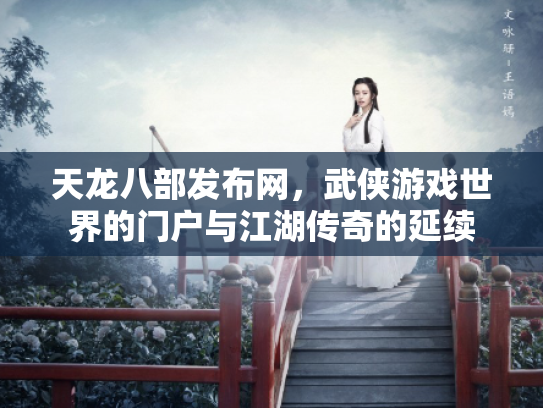 天龙八部发布网，武侠游戏世界的门户与江湖传奇的延续
