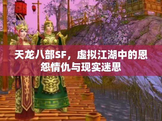 天龙八部SF，虚拟江湖中的恩怨情仇与现实迷思