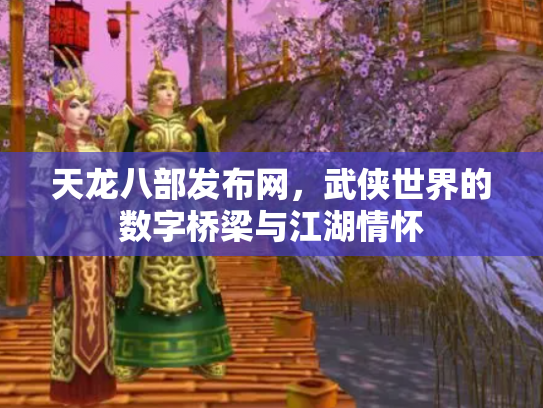 天龙八部发布网，武侠世界的数字桥梁与江湖情怀