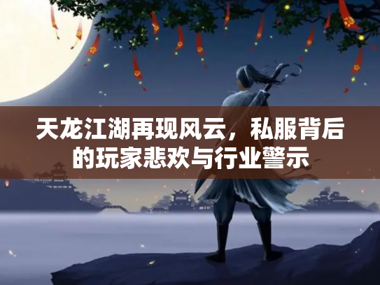天龙江湖再现风云，私服背后的玩家悲欢与行业警示