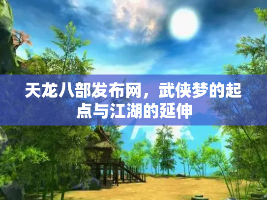 天龙八部发布网，武侠梦的起点与江湖的延伸