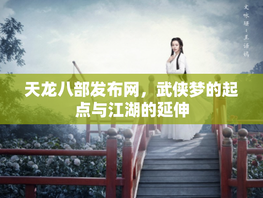 天龙八部发布网，武侠梦的起点与江湖的延伸
