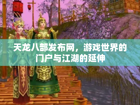 天龙八部发布网，游戏世界的门户与江湖的延伸