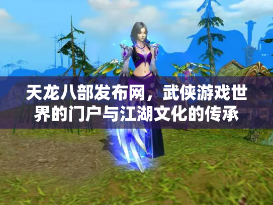 天龙八部发布网，武侠游戏世界的门户与江湖文化的传承