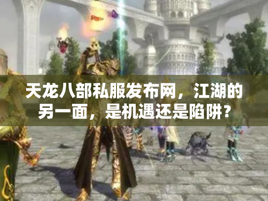 天龙八部私服发布网，江湖的另一面，是机遇还是陷阱？