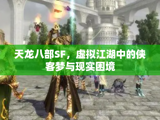 天龙八部SF，虚拟江湖中的侠客梦与现实困境