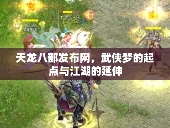 天龙八部发布网，武侠梦的起点与江湖的延伸