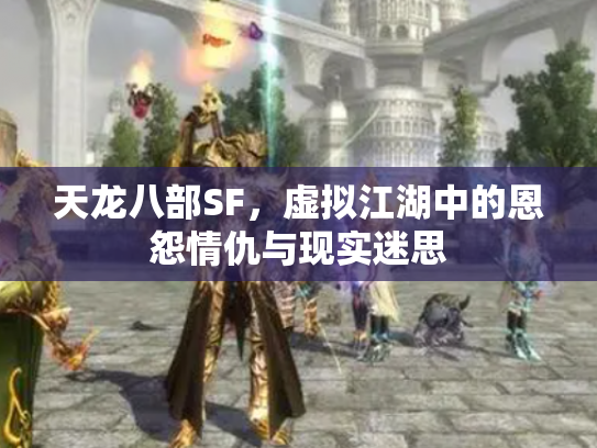 天龙八部SF，虚拟江湖中的恩怨情仇与现实迷思