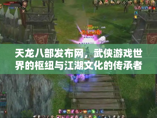 天龙八部发布网，武侠游戏世界的枢纽与江湖文化的传承者