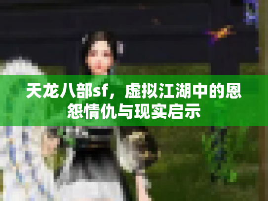 天龙八部sf，虚拟江湖中的恩怨情仇与现实启示
