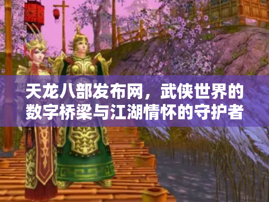 天龙八部发布网，武侠世界的数字桥梁与江湖情怀的守护者