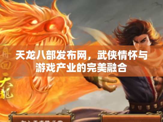 天龙八部发布网，武侠情怀与游戏产业的完美融合