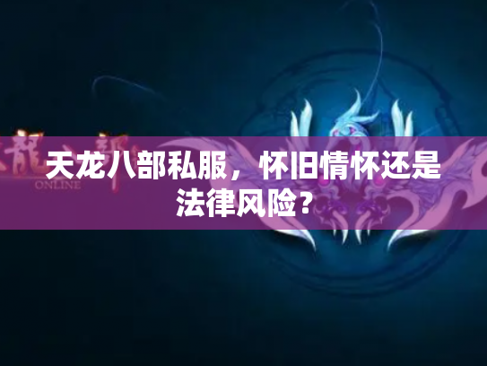天龙八部私服，怀旧情怀还是法律风险？