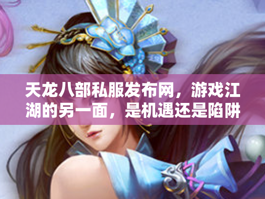 天龙八部私服发布网，游戏江湖的另一面，是机遇还是陷阱？