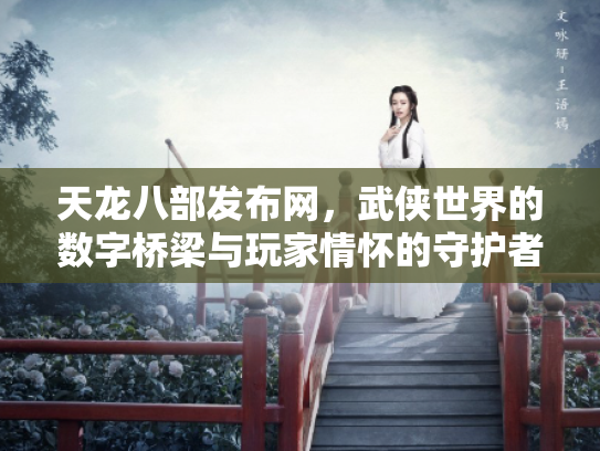 天龙八部发布网，武侠世界的数字桥梁与玩家情怀的守护者