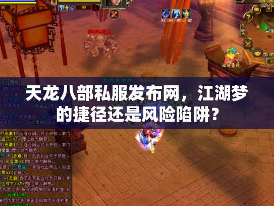 天龙八部私服发布网，江湖梦的捷径还是风险陷阱？