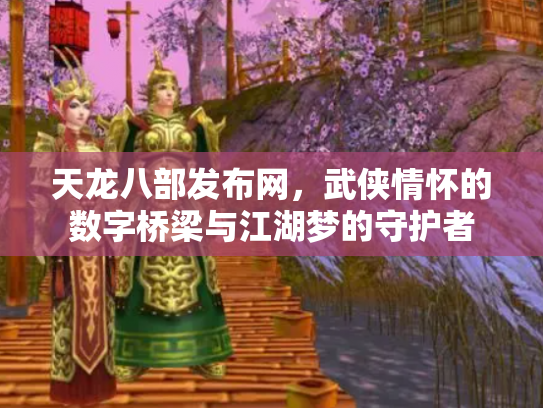 天龙八部发布网，武侠情怀的数字桥梁与江湖梦的守护者