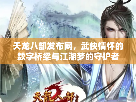 天龙八部发布网，武侠情怀的数字桥梁与江湖梦的守护者