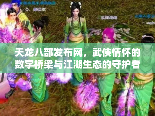 天龙八部发布网，武侠情怀的数字桥梁与江湖生态的守护者