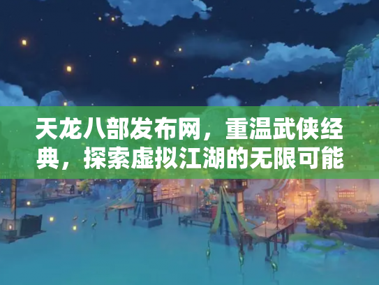 天龙八部发布网，重温武侠经典，探索虚拟江湖的无限可能