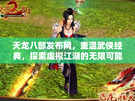 天龙八部发布网，重温武侠经典，探索虚拟江湖的无限可能