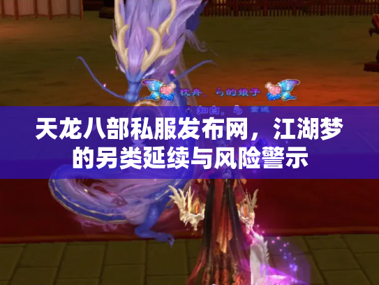 天龙八部私服发布网，江湖梦的另类延续与风险警示
