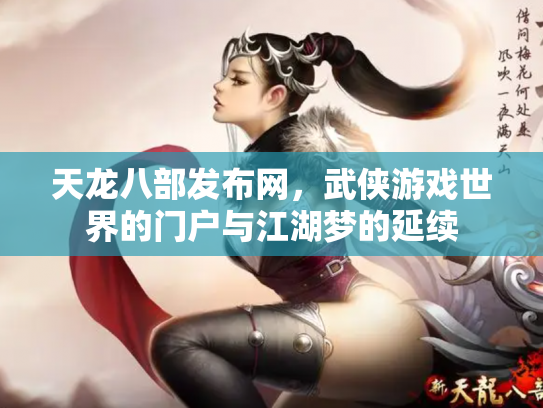 天龙八部发布网，武侠游戏世界的门户与江湖梦的延续