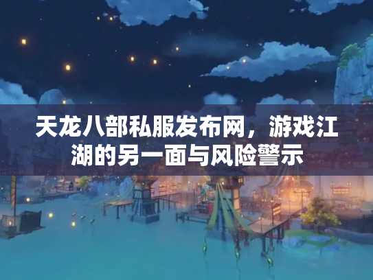 天龙八部私服发布网，游戏江湖的另一面与风险警示