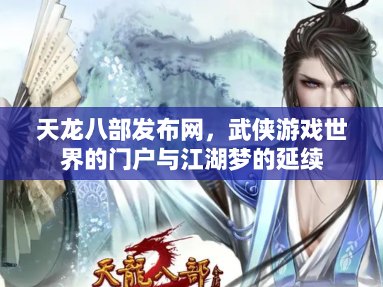天龙八部发布网，武侠游戏世界的门户与江湖梦的延续