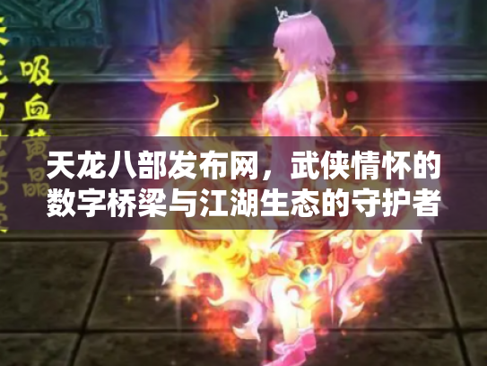 天龙八部发布网，武侠情怀的数字桥梁与江湖生态的守护者