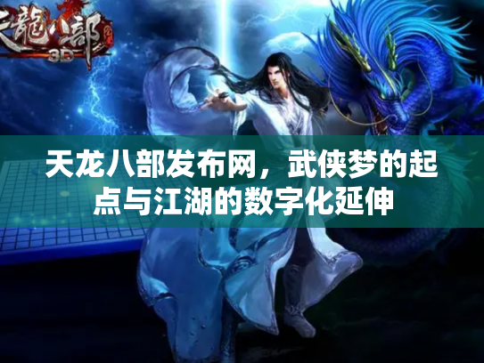 天龙八部发布网，武侠梦的起点与江湖的数字化延伸