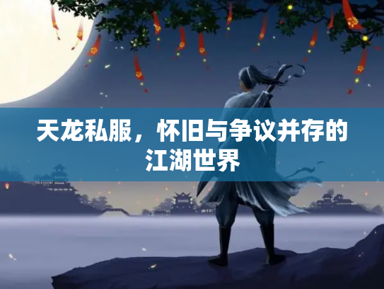 天龙私服，怀旧与争议并存的江湖世界