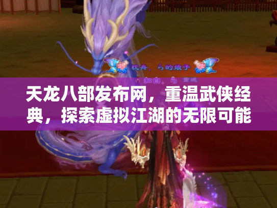 天龙八部发布网，重温武侠经典，探索虚拟江湖的无限可能
