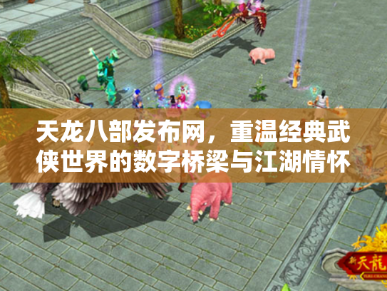 天龙八部发布网，重温经典武侠世界的数字桥梁与江湖情怀